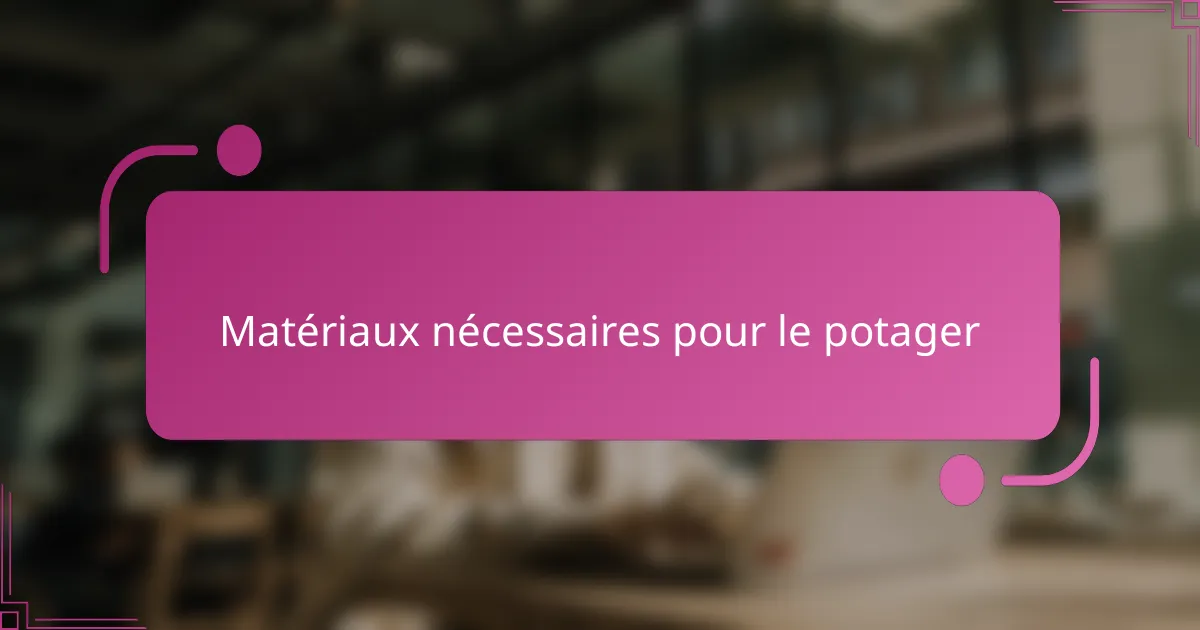 Matériaux nécessaires pour le potager