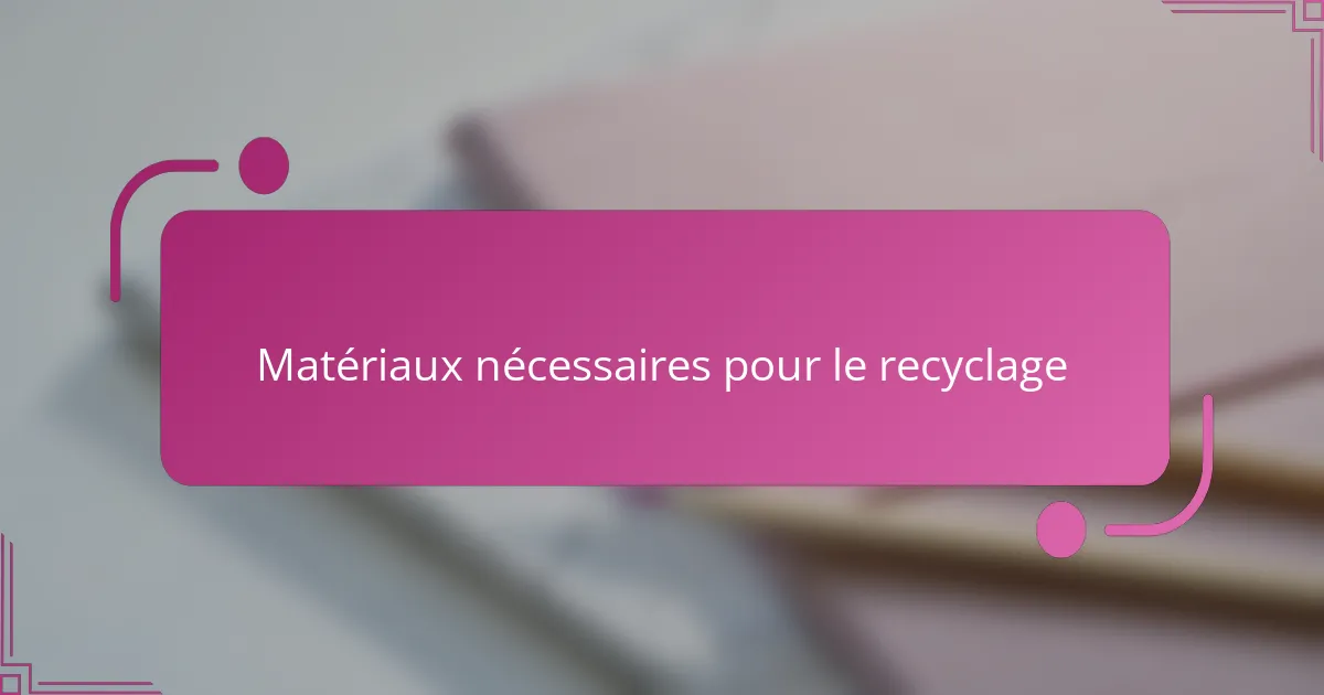 Matériaux nécessaires pour le recyclage