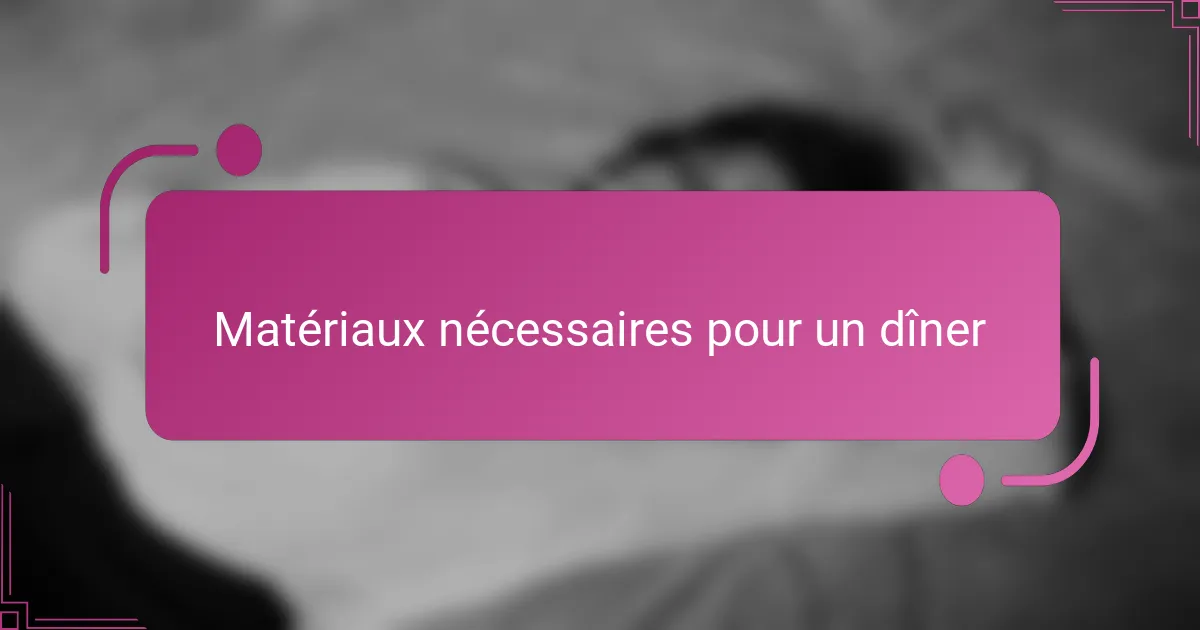 Matériaux nécessaires pour un dîner