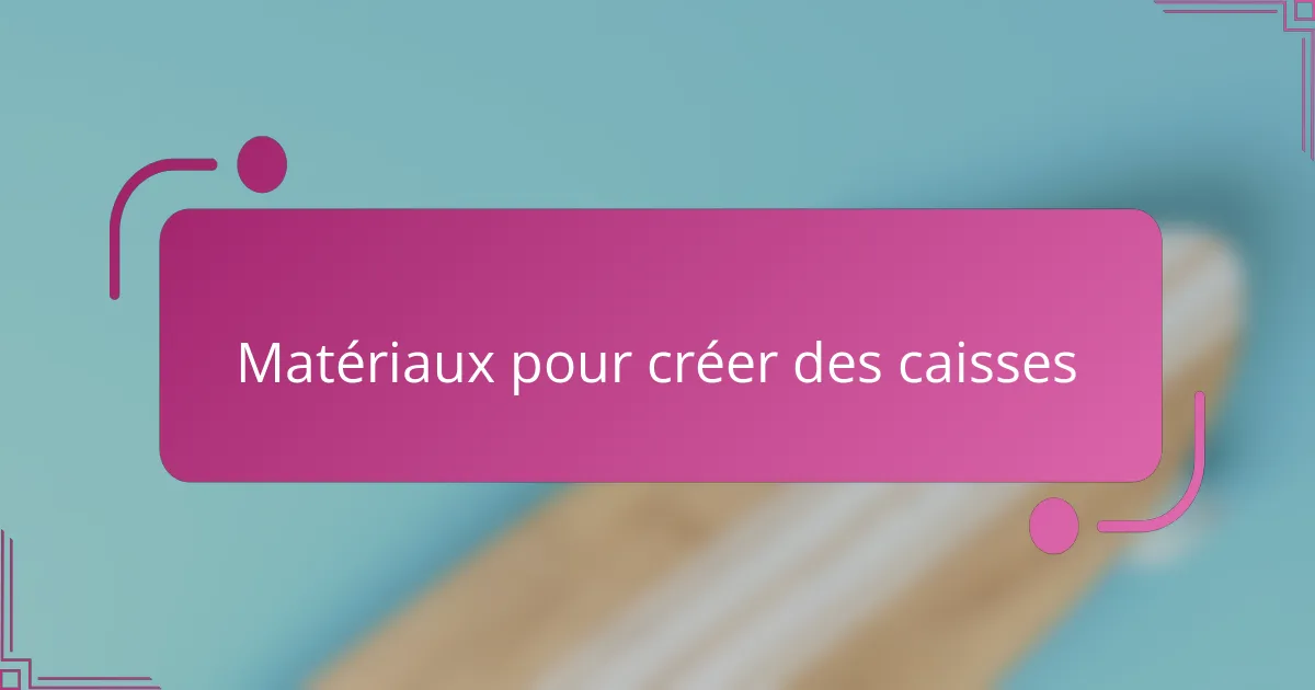 Matériaux pour créer des caisses