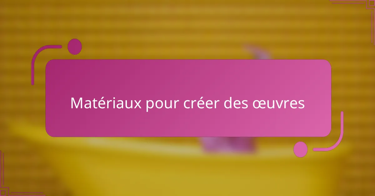 Matériaux pour créer des œuvres