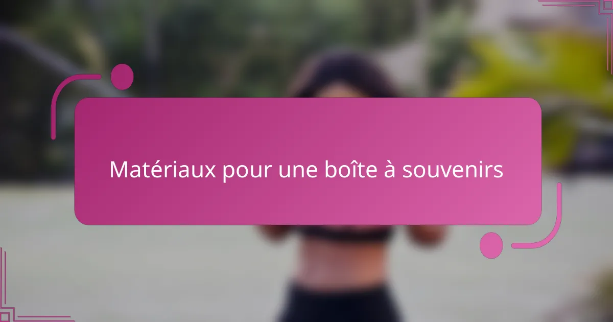 Matériaux pour une boîte à souvenirs