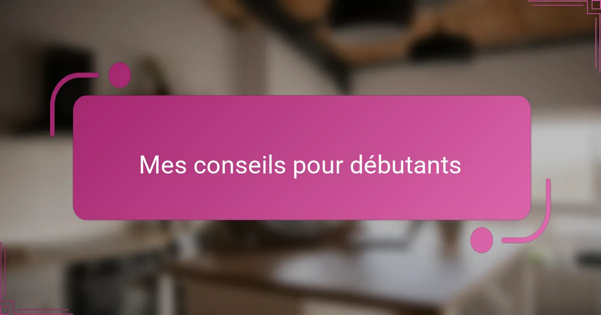 Mes conseils pour débutants