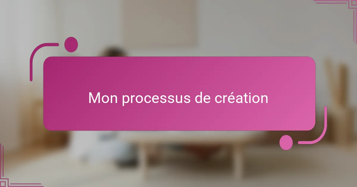 Mon processus de création