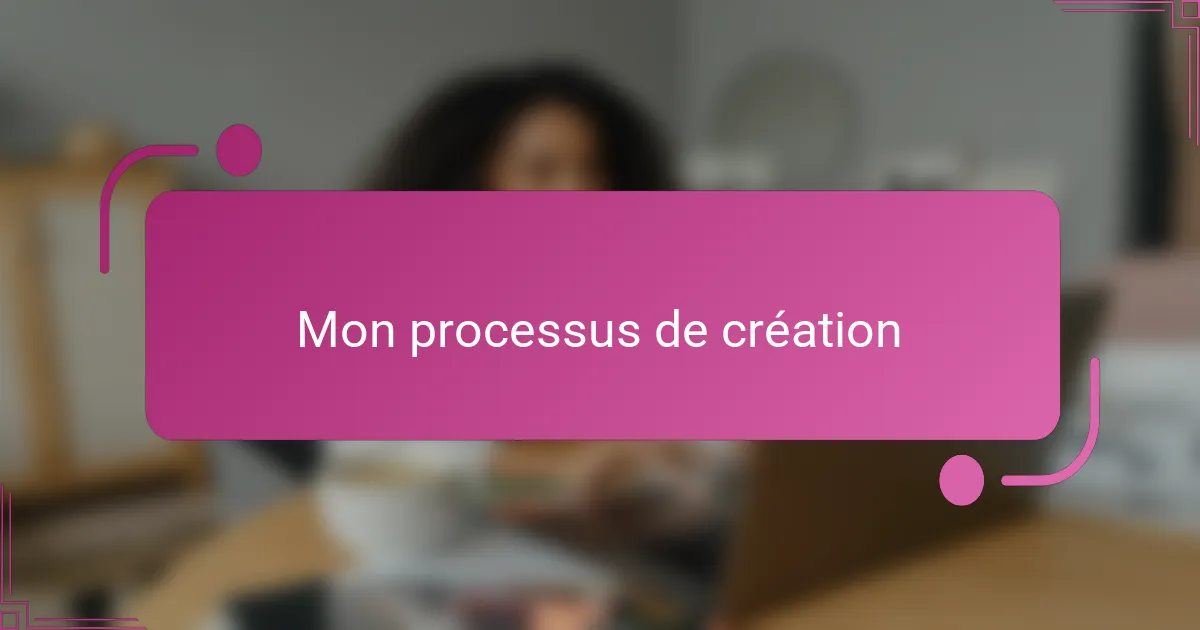 Mon processus de création