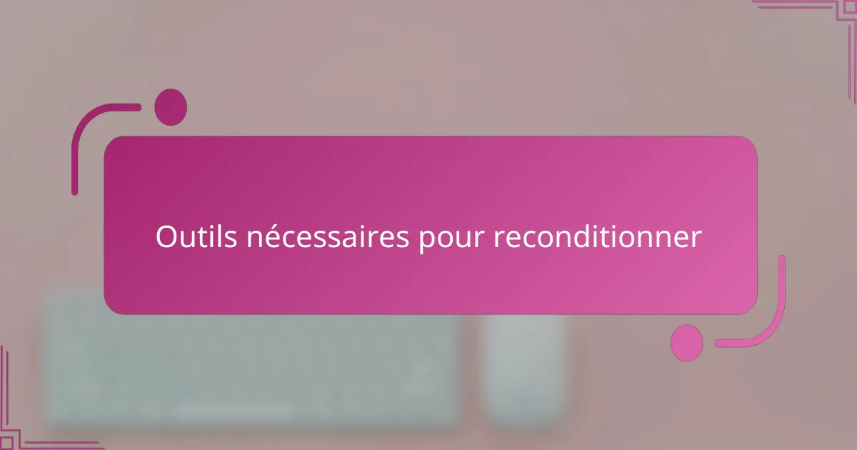 Outils nécessaires pour reconditionner