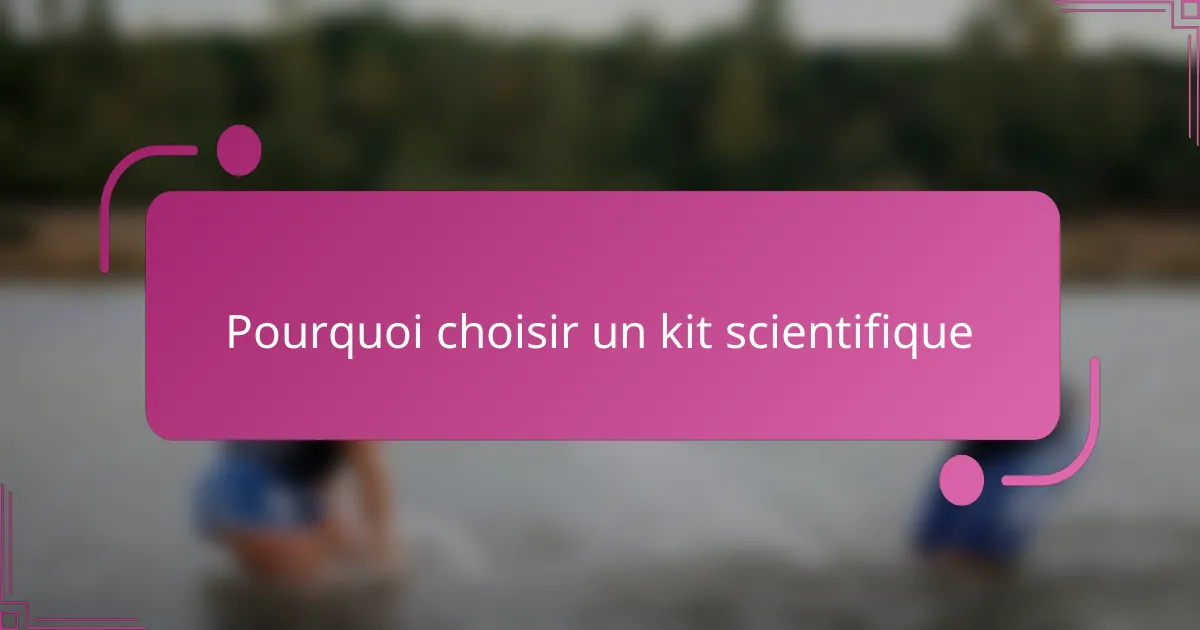 Pourquoi choisir un kit scientifique
