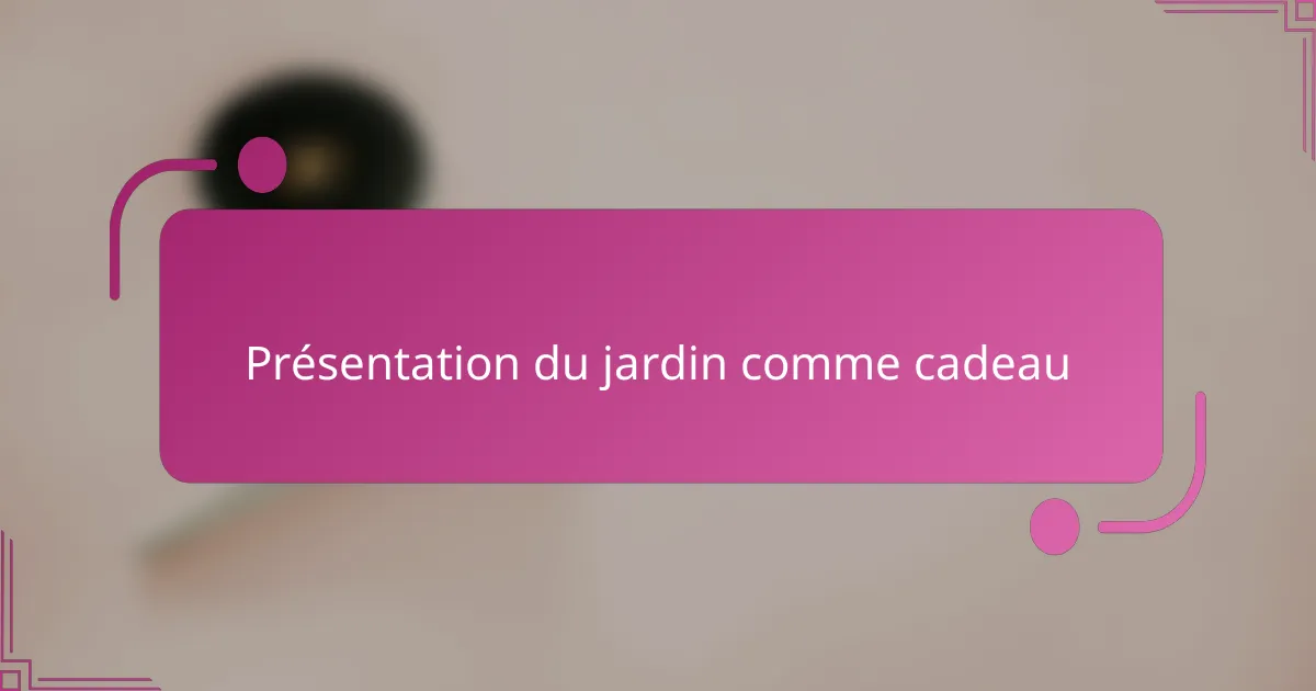 Présentation du jardin comme cadeau