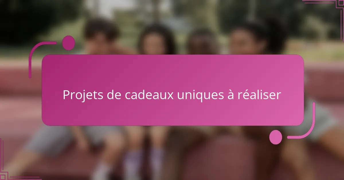 Projets de cadeaux uniques à réaliser