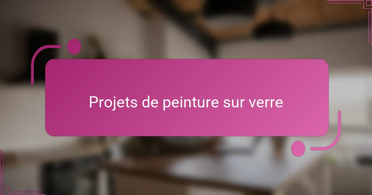 Projets de peinture sur verre