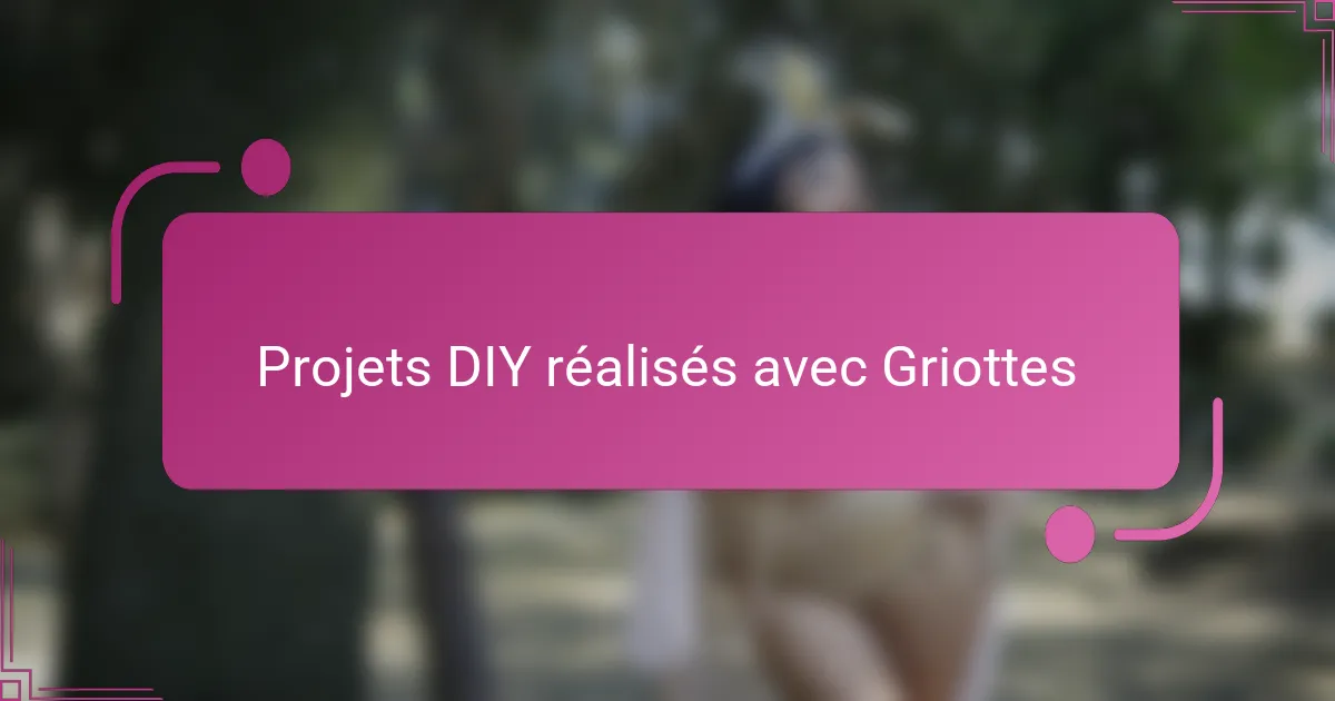 Projets DIY réalisés avec Griottes