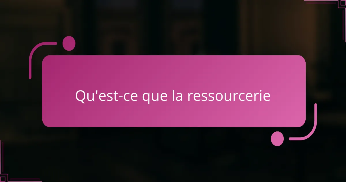 Qu'est-ce que la ressourcerie