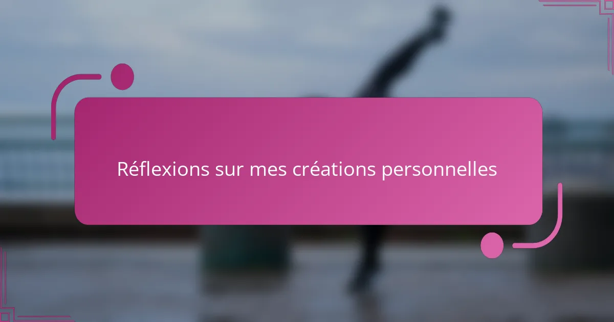 Réflexions sur mes créations personnelles