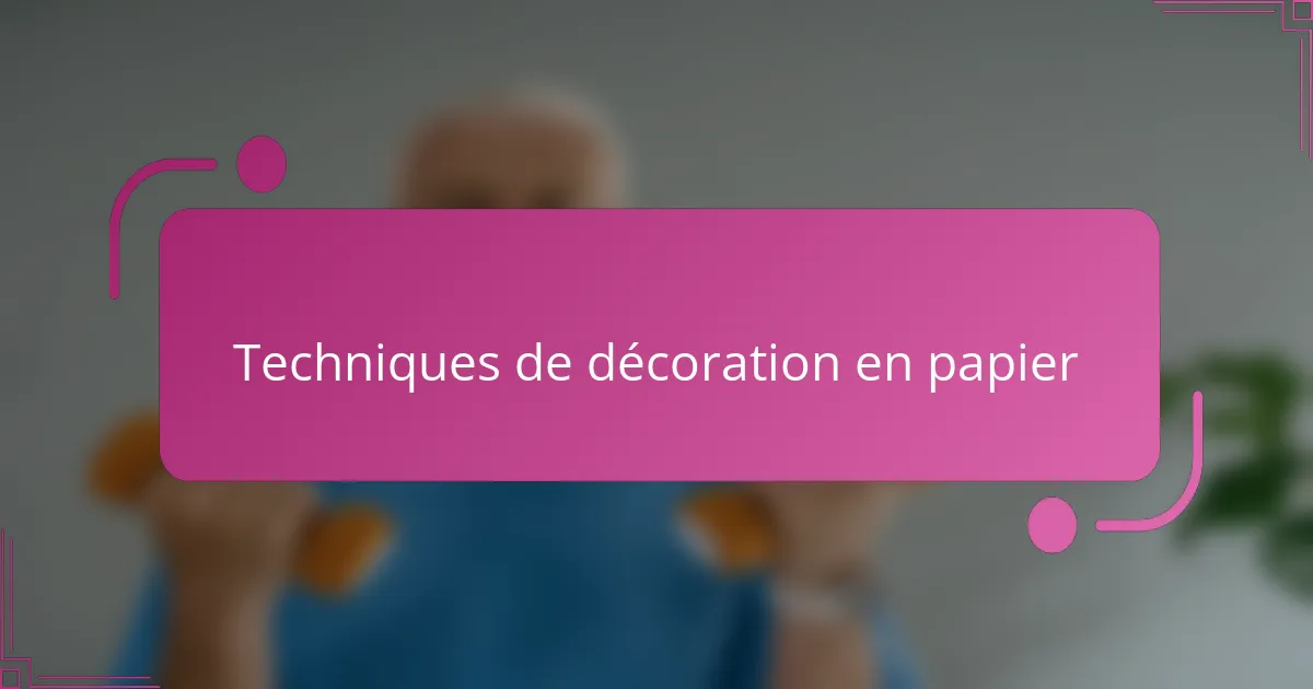 Techniques de décoration en papier