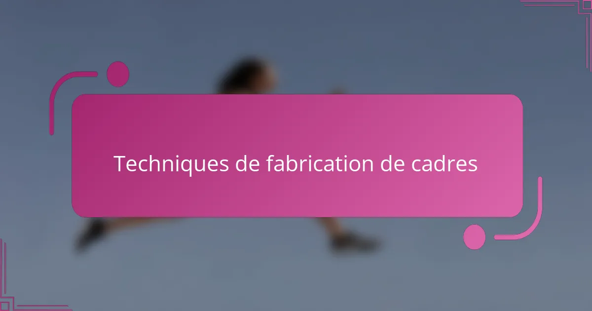 Techniques de fabrication de cadres