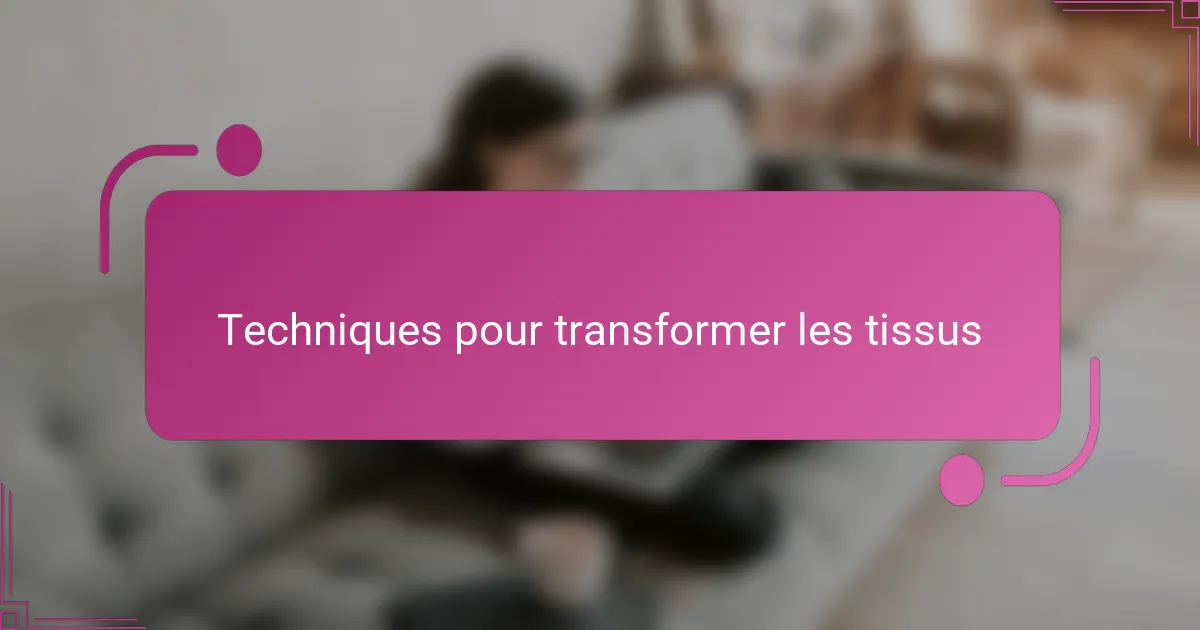 Techniques pour transformer les tissus